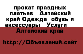 прокат праздных платьев - Алтайский край Одежда, обувь и аксессуары » Услуги   . Алтайский край